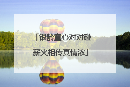 银龄童心对对碰 薪火相传真情浓