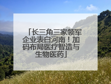 长三角三家领军企业表白河南！加码布局医疗智造与生物医药