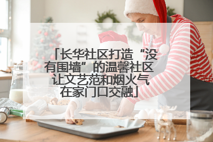 长华社区打造“没有围墙”的温馨社区 让文艺范和烟火气在家门口交融