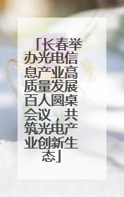 长春举办光电信息产业高质量发展百人圆桌会议，共筑光电产业创新生态