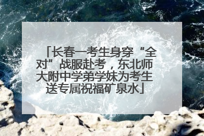 长春一考生身穿“全对”战服赴考，东北师大附中学弟学妹为考生送专属祝福矿泉水