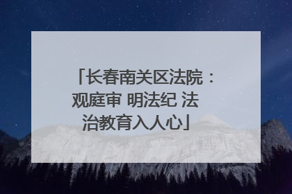 长春南关区法院：观庭审 明法纪 法治教育入人心