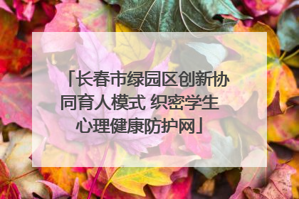 长春市绿园区创新协同育人模式 织密学生心理健康防护网