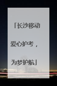 长沙移动爱心护考，为梦护航