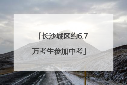 长沙城区约6.7万考生参加中考