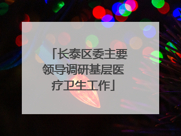 长泰区委主要领导调研基层医疗卫生工作