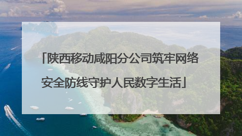 陕西移动咸阳分公司筑牢网络安全防线守护人民数字生活