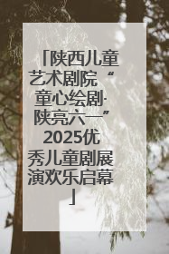 陕西儿童艺术剧院“童心绘剧·陕亮六一”2025优秀儿童剧展演欢乐启幕
