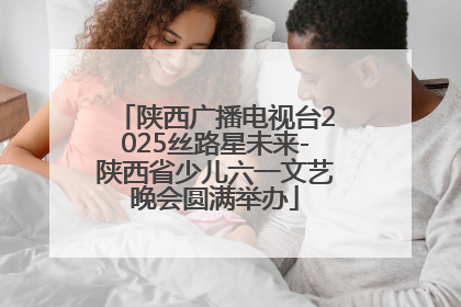 陕西广播电视台2025丝路星未来-陕西省少儿六一文艺晚会圆满举办