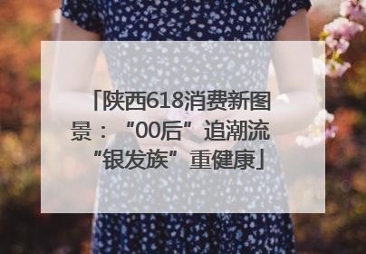 陕西618消费新图景：“00后”追潮流 “银发族”重健康