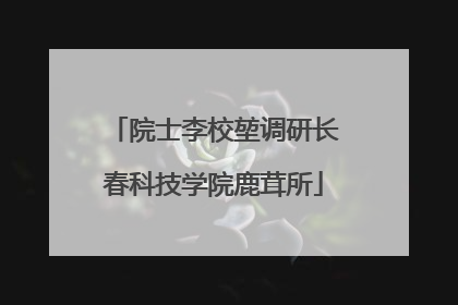 院士李校堃调研长春科技学院鹿茸所