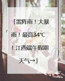 雷阵雨！大暴雨！最高34℃！江西端午假期天气→