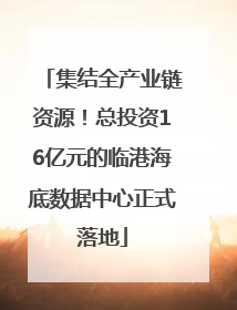 集结全产业链资源！总投资16亿元的临港海底数据中心正式落地