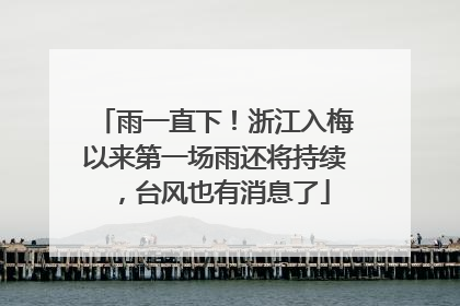 雨一直下！浙江入梅以来第一场雨还将持续，台风也有消息了