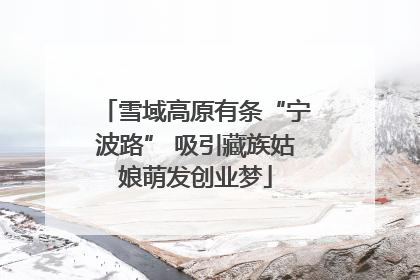 雪域高原有条“宁波路” 吸引藏族姑娘萌发创业梦