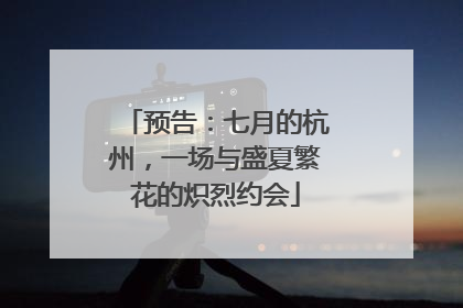 预告：七月的杭州，一场与盛夏繁花的炽烈约会