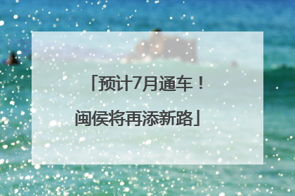 预计7月通车！闽侯将再添新路