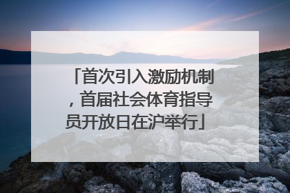 首次引入激励机制，首届社会体育指导员开放日在沪举行