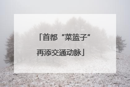 首都“菜篮子”再添交通动脉