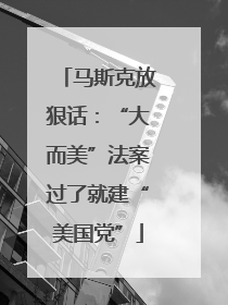 马斯克放狠话：“大而美”法案过了就建“美国党”