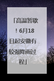 高温暂歇！6月18日起安徽有较强降雨过程