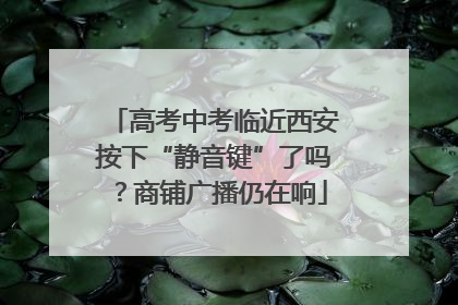 高考中考临近西安按下“静音键”了吗？商铺广播仍在响