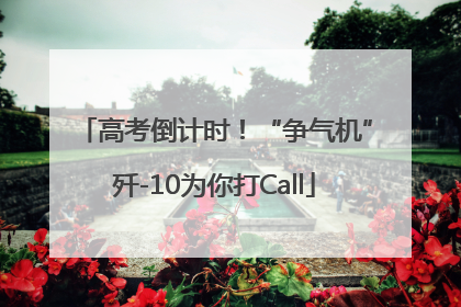 高考倒计时！“争气机”歼-10为你打Call