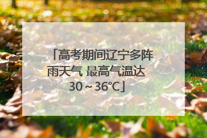 高考期间辽宁多阵雨天气 最高气温达30～36℃