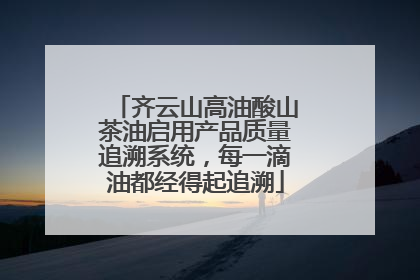 齐云山高油酸山茶油启用产品质量追溯系统，每一滴油都经得起追溯
