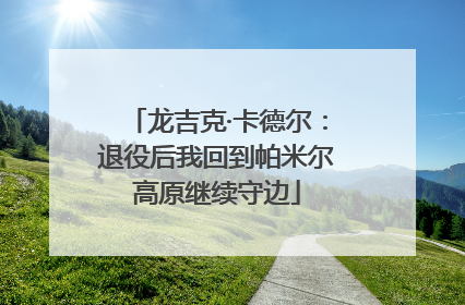 龙吉克·卡德尔：退役后我回到帕米尔高原继续守边