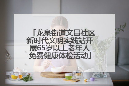 龙泉街道文昌社区新时代文明实践站开展65岁以上老年人免费健康体检活动
