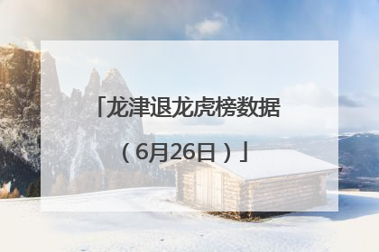 龙津退龙虎榜数据（6月26日）