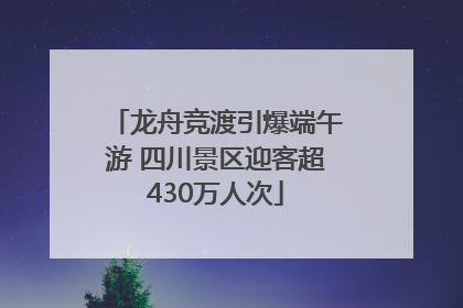 龙舟竞渡引爆端午游 四川景区迎客超430万人次