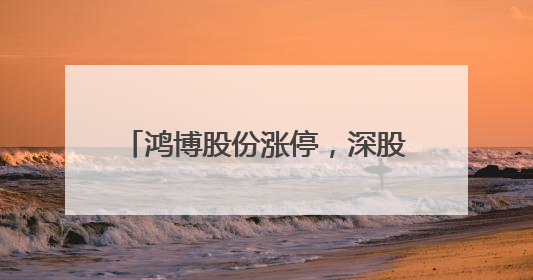 鸿博股份涨停，深股通龙虎榜上净卖出2602.35万元
