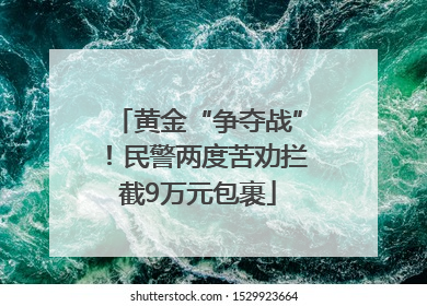 黄金“争夺战”！民警两度苦劝拦截9万元包裹