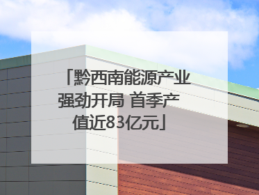 黔西南能源产业强劲开局 首季产值近83亿元