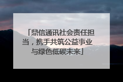 鼎信通讯社会责任担当，携手共筑公益事业与绿色低碳未来