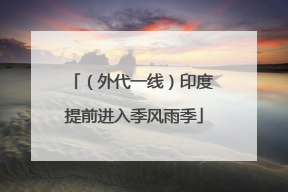（外代一线）印度提前进入季风雨季
