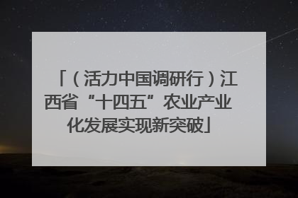 （活力中国调研行）江西省“十四五”农业产业化发展实现新突破