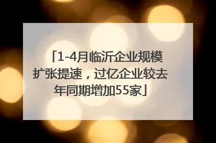 1-4月临沂企业规模扩张提速，过亿企业较去年同期增加55家