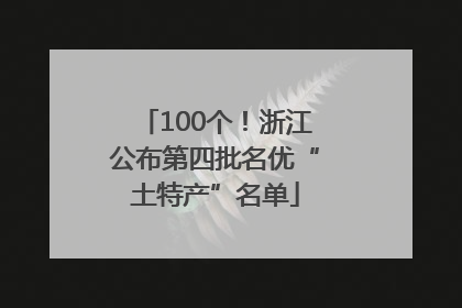 100个！浙江公布第四批名优“土特产”名单