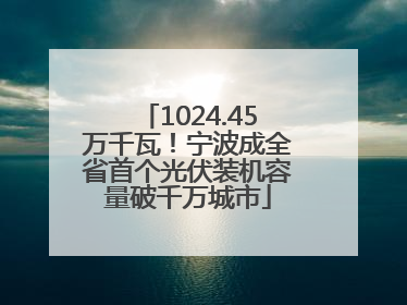 1024.45万千瓦！宁波成全省首个光伏装机容量破千万城市