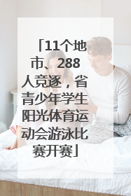 11个地市、288人竞逐，省青少年学生阳光体育运动会游泳比赛开赛