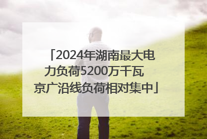 2024年湖南最大电力负荷5200万千瓦 京广沿线负荷相对集中