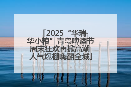 2025“华瑞·华小粮”青岛啤酒节周末狂欢再掀高潮 人气爆棚嗨翻全城
