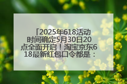 2025年618活动时间确定5月30日20点全面开启！淘宝京东618最新红包口令都是：优惠礼包855