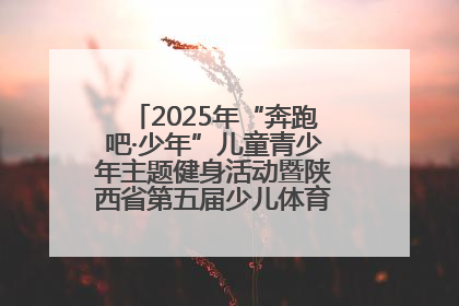 2025年“奔跑吧·少年”儿童青少年主题健身活动暨陕西省第五届少儿体育嘉年华活动启动