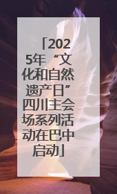 2025年“文化和自然遗产日”四川主会场系列活动在巴中启动