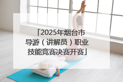 2025年烟台市导游（讲解员）职业技能竞赛决赛开赛