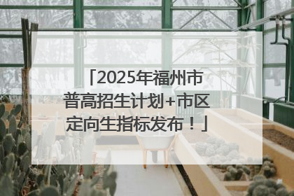 2025年福州市普高招生计划+市区定向生指标发布！